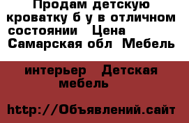 Продам детскую кроватку б/у в отличном состоянии › Цена ­ 2 200 - Самарская обл. Мебель, интерьер » Детская мебель   